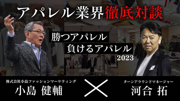 【動画】「小島健輔氏×河合拓氏」再び!アパレル業界徹底対談 ～勝つアパレル　負けるアパレル2023～