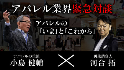 【動画】論戦白熱!小島健輔×河合拓　アパレルの「いま」と「これから」を語り尽くす!